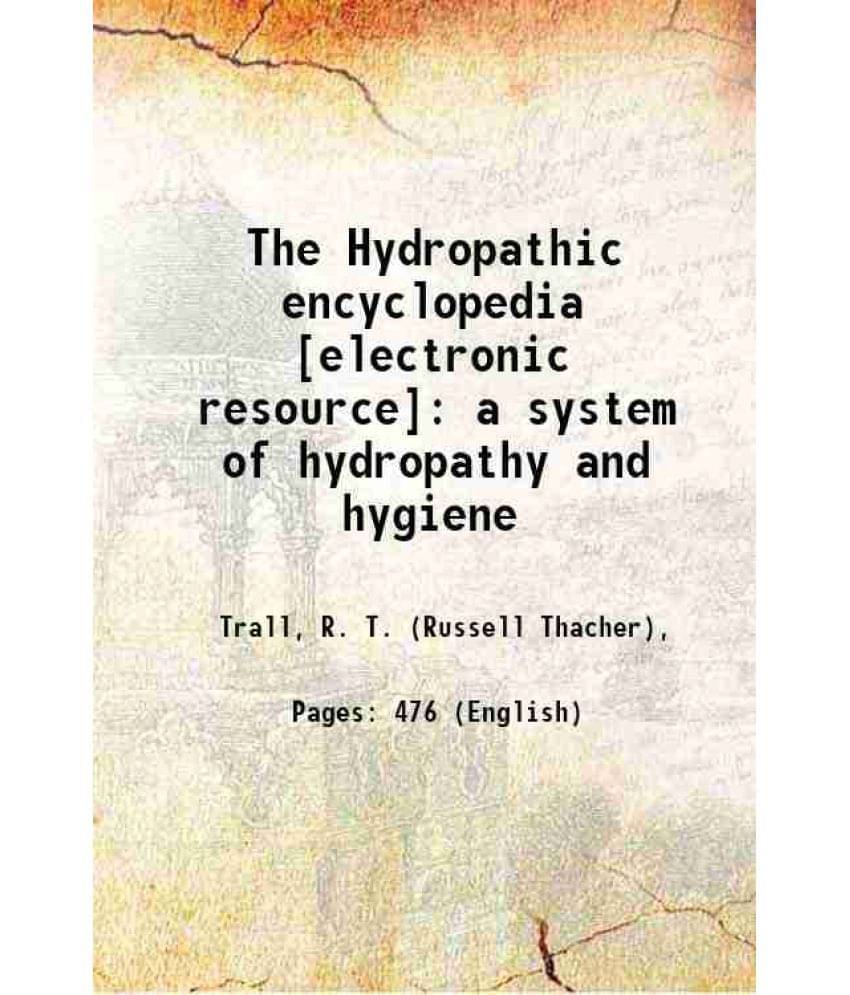 The Hydropathic Encyclopedia : A System Of Hydropathy And Hygiene 1853 The Hydropathic Encyclopedia : A System Of Hydropathy And Hygiene 1853