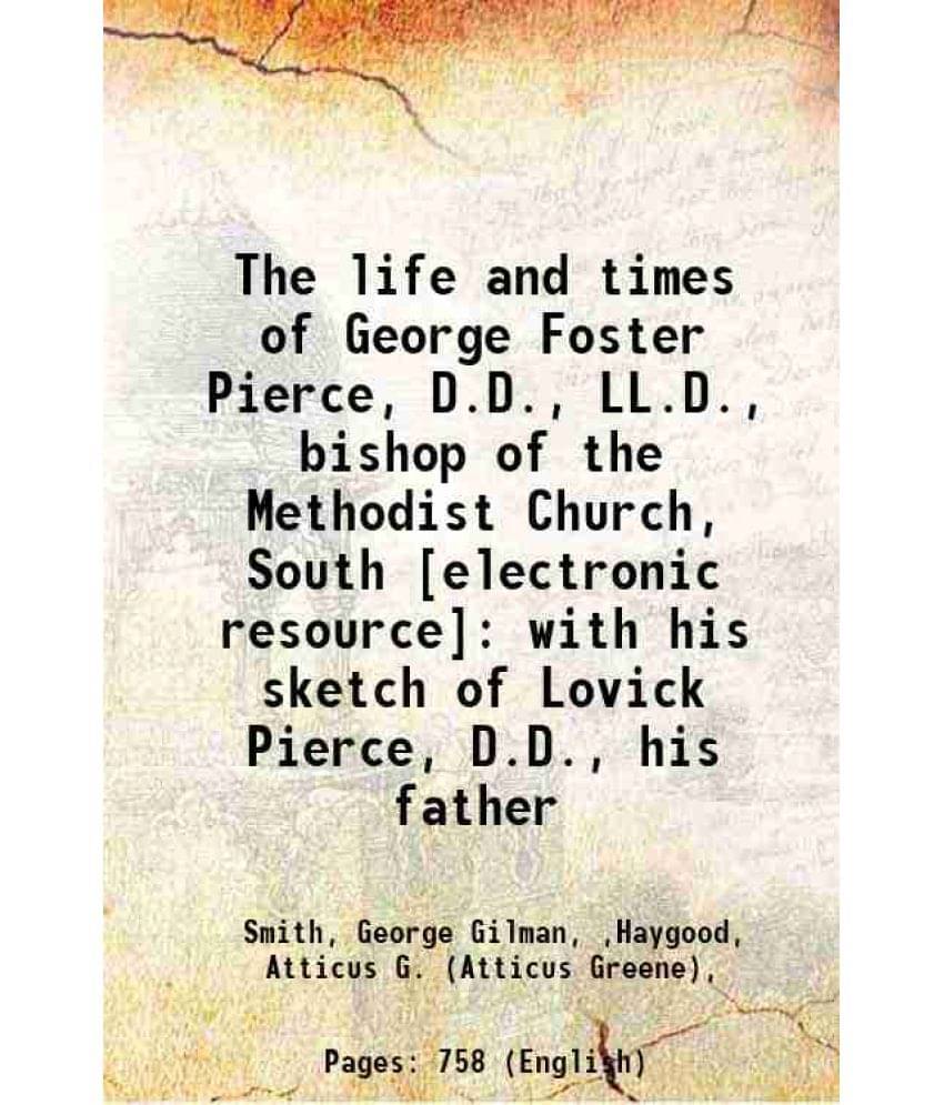 The Life And Times Of George Foster Pierce, D.D., Ll.D., Bishop Of The Methodist Church, South : With His Sketch Of Lovick Pi-.. The Life And Times Of George Foster Pierce, D.D., Ll.D., Bishop Of The Methodist Church, South : With His Sketch Of Lovick Pi-..