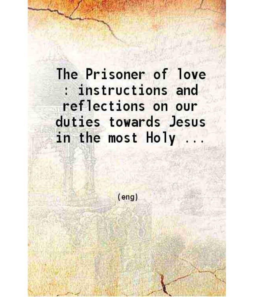     			The Prisoner Of Love : Instructions And Reflections On Our Duties Towards Jesus In The Most Holy Sacrament Of The Alter  Pra-..