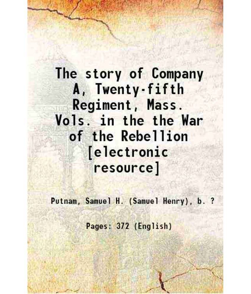 The Story Of Company A, Twenty-Fifth Regiment, Mass. Vols. In The The War Of The Rebellion 1886 The Story Of Company A, Twenty-Fifth Regiment, Mass. Vols. In The The War Of The Rebellion 1886