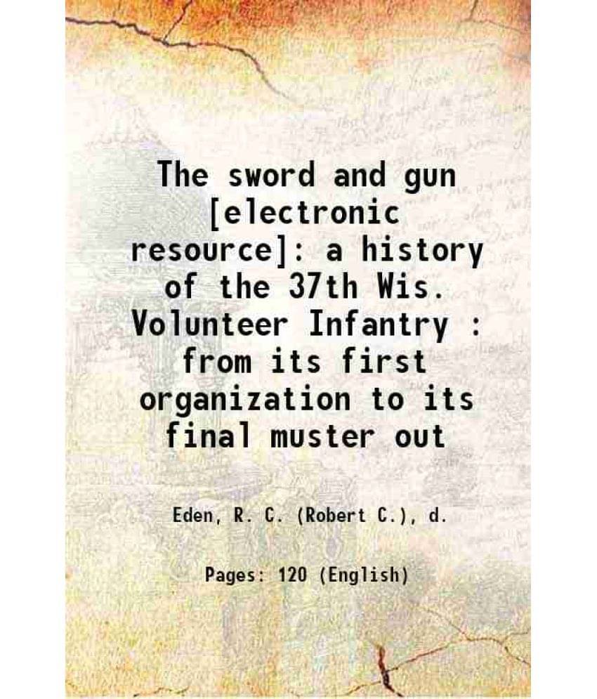 The Sword And Gun : A History Of The 37Th Wis. Volunteer Infantry : From Its First Organization To Its Final Muster Out 1865 The Sword And Gun : A History Of The 37Th Wis. Volunteer Infantry : From Its First Organization To Its Final Muster Out 1865