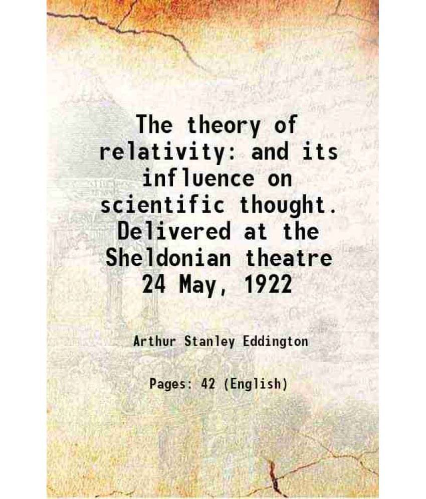 The Theory Of Relativity And Its Influence On Scientific Thought. Delivered At The Sheldonian Theatre 24 May, 1922 1922 The Theory Of Relativity And Its Influence On Scientific Thought. Delivered At The Sheldonian Theatre 24 May, 1922 1922