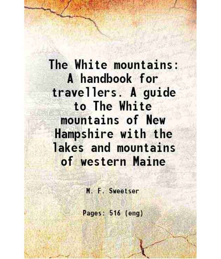 The White Mountains A Handbook For Travellers. A Guide To The White Mountains Of New Hampshire With The Lakes And Mountains O-.. The White Mountains A Handbook For Travellers. A Guide To The White Mountains Of New Hampshire With The Lakes And Mountains O-..