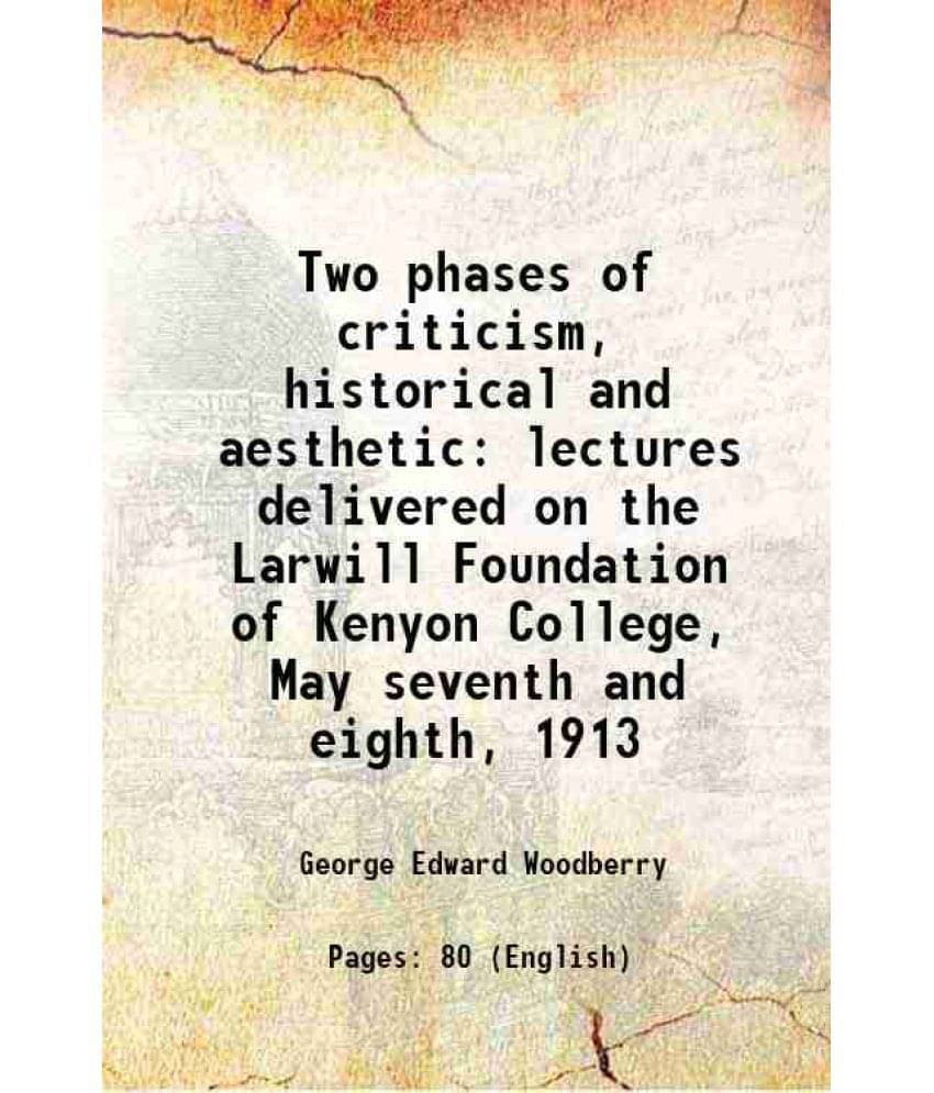 Two Phases Of Criticism, Historical And Aesthetic Lectures Delivered On The Larwill Foundation Of Kenyon College, May Seventh-.. Two Phases Of Criticism, Historical And Aesthetic Lectures Delivered On The Larwill Foundation Of Kenyon College, May Seventh-..