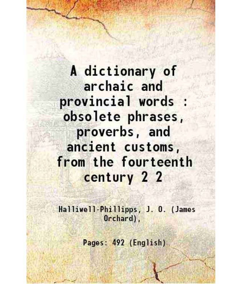 A Dictionary Of Archaic And Provincial Words : Obsolete Phrases, Proverbs, And Ancient Customs, From The Fourteenth Cent Vol. 2.. A Dictionary Of Archaic And Provincial Words : Obsolete Phrases, Proverbs, And Ancient Customs, From The Fourteenth Cent Vol. 2..