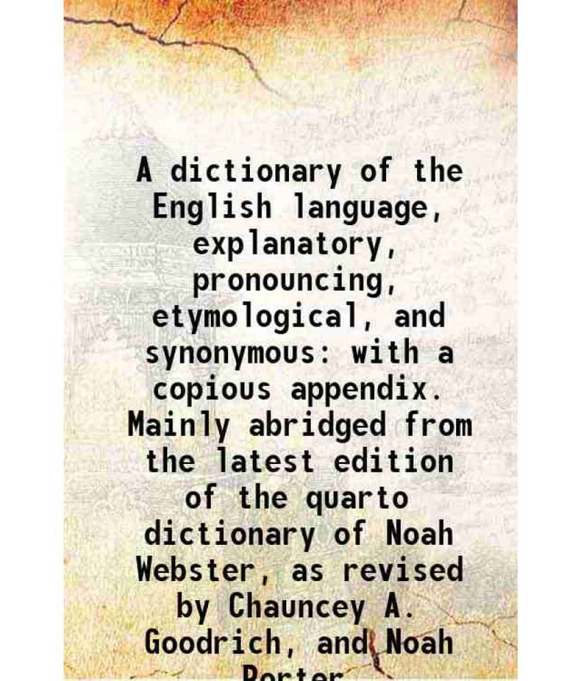 A Dictionary Of The English Language, Explanatory, Pronouncing, Etymological, And Synonymous With A Copious Appendix. Mainly -.. A Dictionary Of The English Language, Explanatory, Pronouncing, Etymological, And Synonymous With A Copious Appendix. Mainly -..