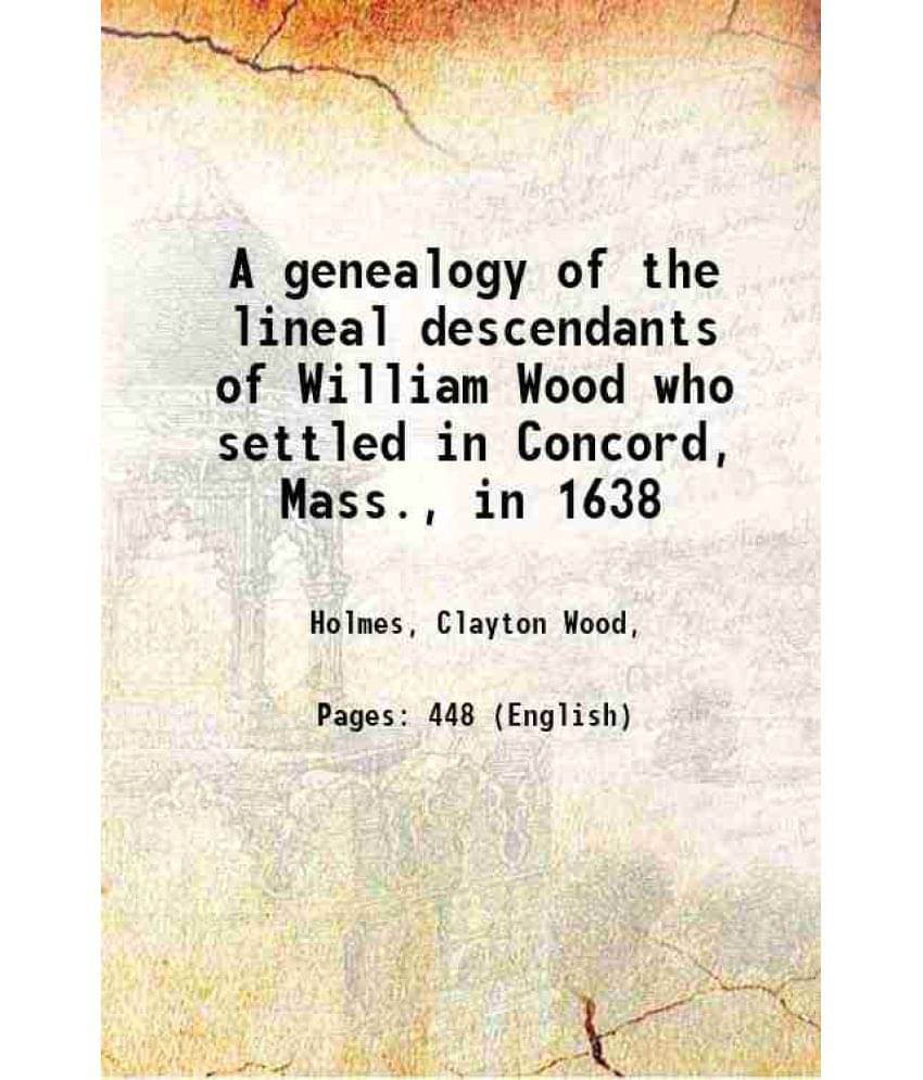 A Genealogy Of The Lineal Descendants Of William Wood Who Settled In Concord, Mass., In 1638 A Genealogy Of The Lineal Descendants Of William Wood Who Settled In Concord, Mass., In 1638