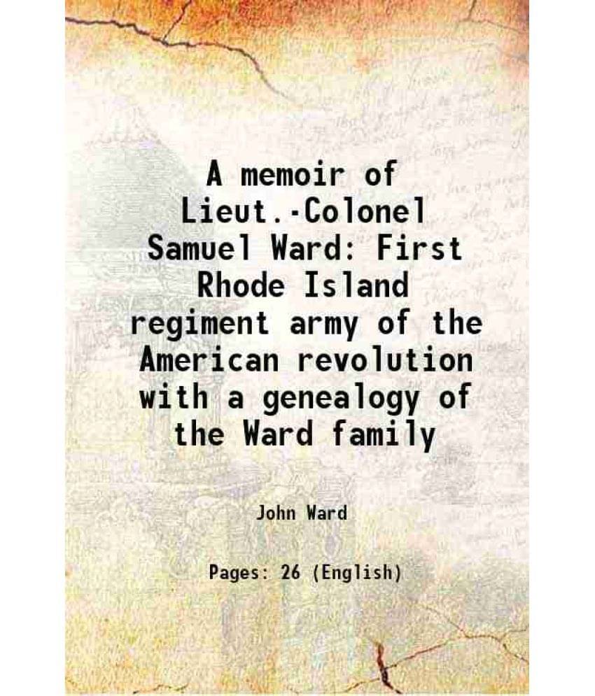 A Memoir Of Lieut.-Colonel Samuel Ward First Rhode Island Regiment Army Of The American Revolution With A Genealogy Of The Wa-.. A Memoir Of Lieut.-Colonel Samuel Ward First Rhode Island Regiment Army Of The American Revolution With A Genealogy Of The Wa-..