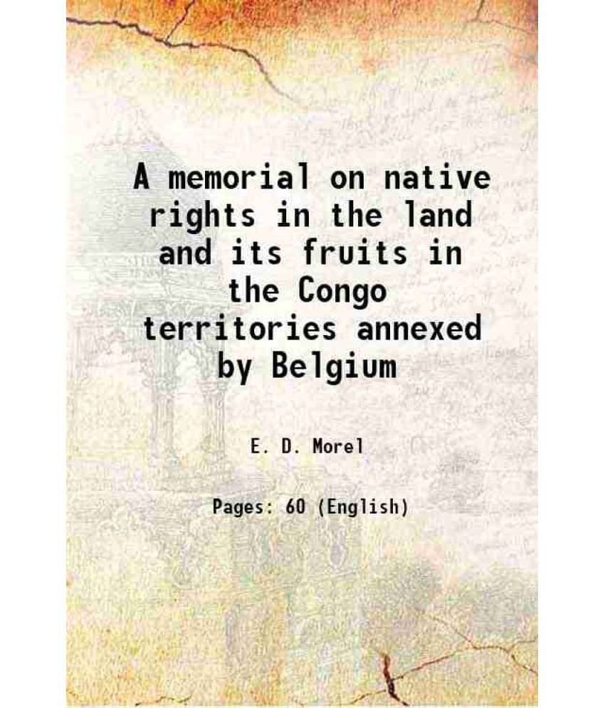 A Memorial On Native Rights In The Land And Its Fruits In The Congo Territories Annexed By Belgium 1909 A Memorial On Native Rights In The Land And Its Fruits In The Congo Territories Annexed By Belgium 1909