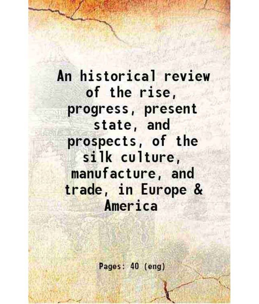 An Historical Review Of The Rise, Progress, Present State, And Prospects, Of The Silk Culture, Manufacture, And Trade, In Eur-.. An Historical Review Of The Rise, Progress, Present State, And Prospects, Of The Silk Culture, Manufacture, And Trade, In Eur-..