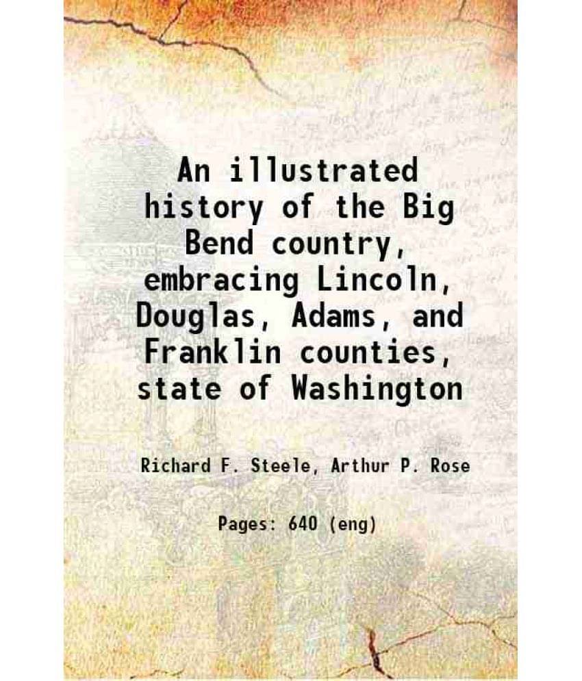An Illustrated History Of The Big Bend Country, Embracing Lincoln, Douglas, Adams, And Franklin Counties, State Of Washington-.. An Illustrated History Of The Big Bend Country, Embracing Lincoln, Douglas, Adams, And Franklin Counties, State Of Washington-..