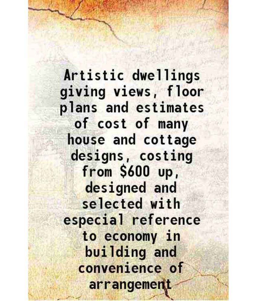 Artistic Dwellings Giving Views, Floor Plans And Estimates Of Cost Of Many House And Cottage Designs, Costing From ,600 Up, D-.. Artistic Dwellings Giving Views, Floor Plans And Estimates Of Cost Of Many House And Cottage Designs, Costing From ,600 Up, D-..