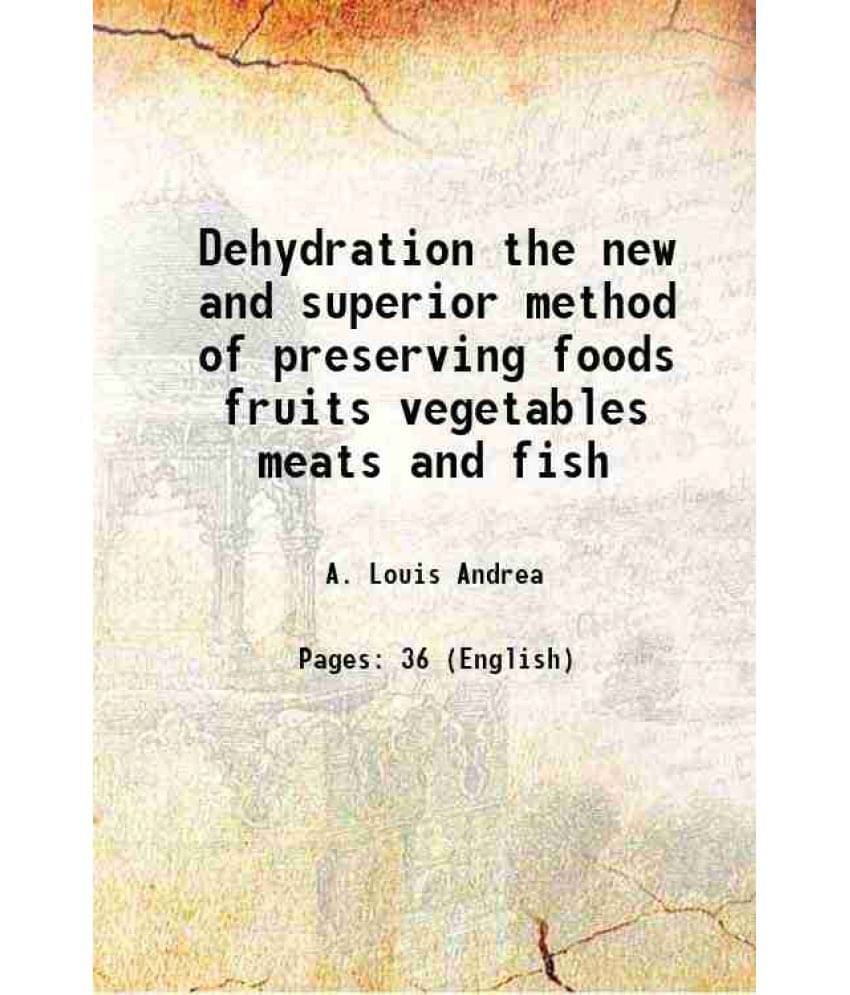 Dehydration The New And Superior Method Of Preserving Foods Fruits Vegetables Meats And Fish 1921 Dehydration The New And Superior Method Of Preserving Foods Fruits Vegetables Meats And Fish 1921