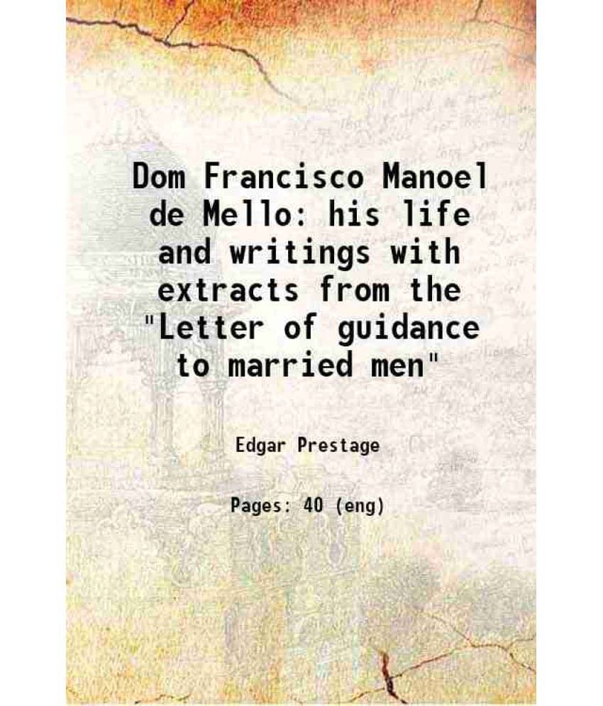 Dom Francisco Manoel De Mello His Life And Writings With Extracts From The Letter Of Guidance To Married Men 1905 Dom Francisco Manoel De Mello His Life And Writings With Extracts From The Letter Of Guidance To Married Men 1905