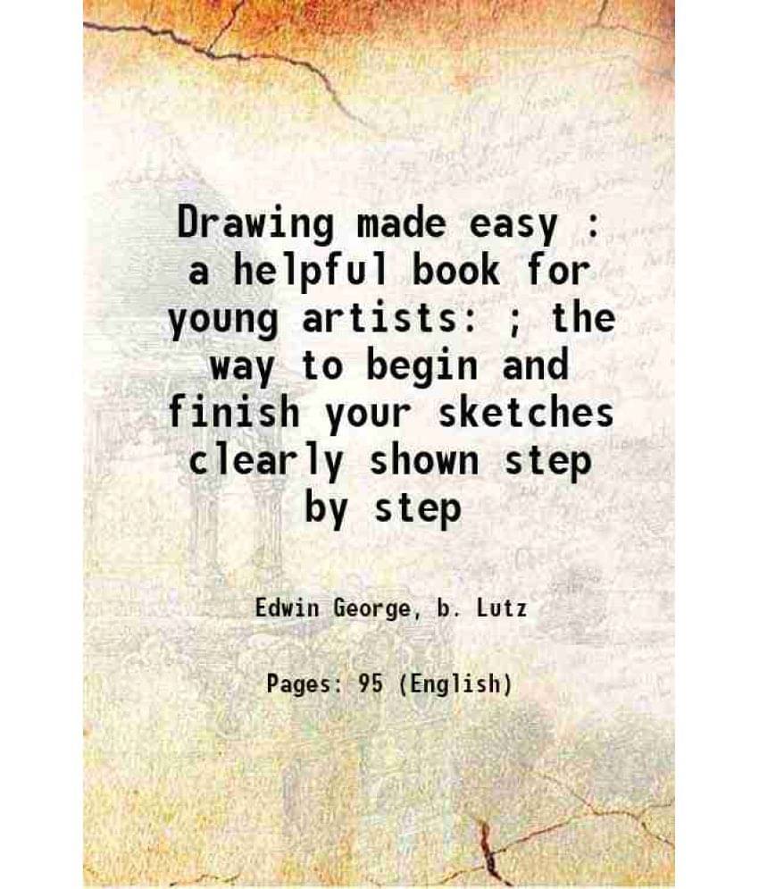     			Drawing Made Easy : A Helpful Book For Young Artists  The Way To Begin And Finish Your Sketches Clearly Shown Step By Step 1-..