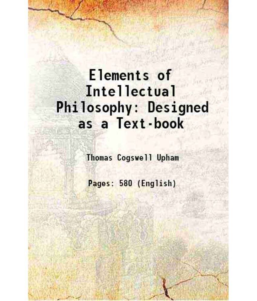 Elements Of Intellectual Philosophy: Designed As A Text-Book 1828 Elements Of Intellectual Philosophy: Designed As A Text-Book 1828