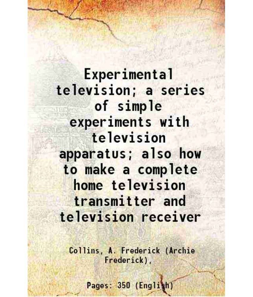 Experimental Television A Series Of Simple Experiments With Television Apparatus Also How To Make A Complete Home Televisio-.. Experimental Television A Series Of Simple Experiments With Television Apparatus Also How To Make A Complete Home Televisio-..