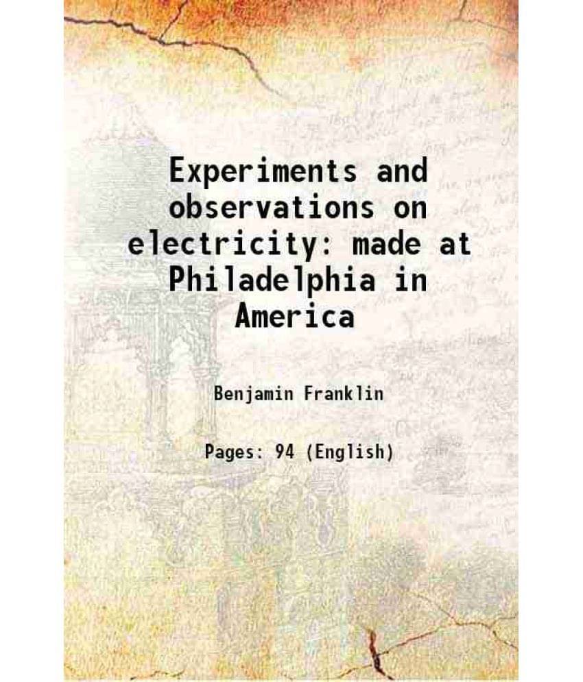 Experiments And Observations On Electricity Made At Philadelphia In America 1751 Experiments And Observations On Electricity Made At Philadelphia In America 1751
