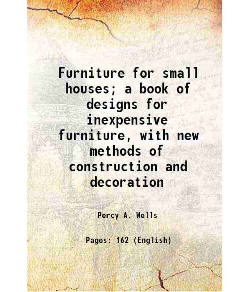 Furniture For Small Houses A Book Of Designs For Inexpensive Furniture, With New Methods Of Construction And Decoration 1920 Furniture For Small Houses A Book Of Designs For Inexpensive Furniture, With New Methods Of Construction And Decoration 1920