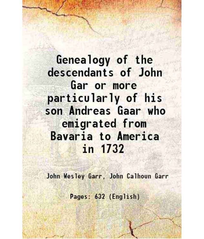 Genealogy Of The Descendants Of John Gar Or More Particularly Of His Son Andreas Gaar Who Emigrated From Bavaria To America I-.. Genealogy Of The Descendants Of John Gar Or More Particularly Of His Son Andreas Gaar Who Emigrated From Bavaria To America I-..
