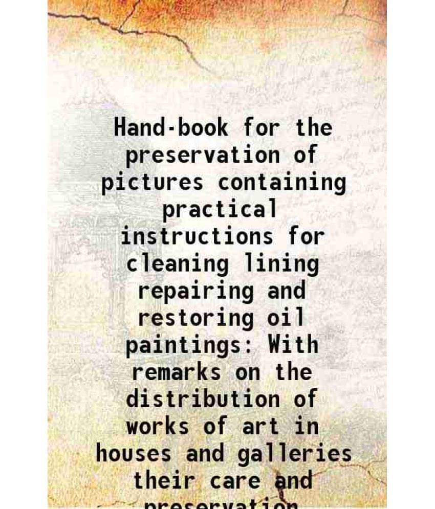 Hand-Book For The Preservation Of Pictures Containing Practical Instructions For Cleaning Lining Repairing And Restoring Oil -.. Hand-Book For The Preservation Of Pictures Containing Practical Instructions For Cleaning Lining Repairing And Restoring Oil -..