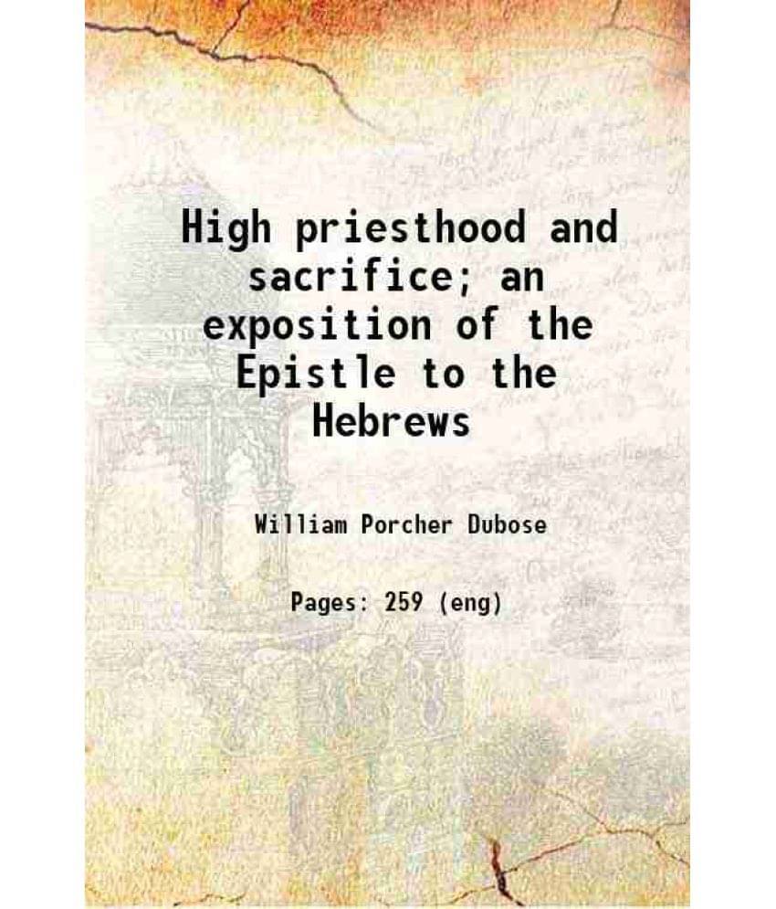 High Priesthood And Sacrifice An Exposition Of The Epistle To The Hebrews 1908 High Priesthood And Sacrifice An Exposition Of The Epistle To The Hebrews 1908