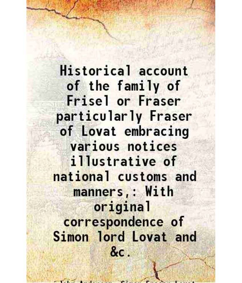 Historical Account Of The Family Of Frisel Or Fraser Particularly Fraser Of Lovat Embracing Various Notices Illustrative Of N-.. Historical Account Of The Family Of Frisel Or Fraser Particularly Fraser Of Lovat Embracing Various Notices Illustrative Of N-..