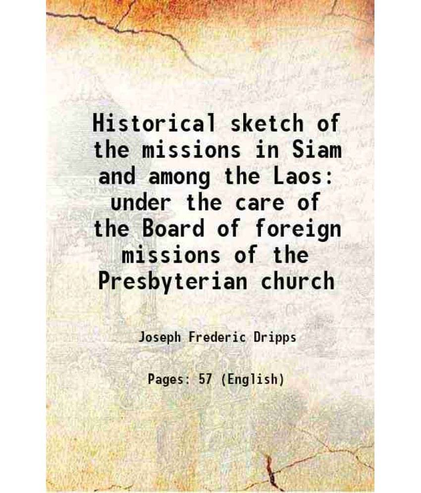 Historical Sketch Of The Missions In Siam And Among The Laos Under The Care Of The Board Of Foreign Missions Of The Presbyter-.. Historical Sketch Of The Missions In Siam And Among The Laos Under The Care Of The Board Of Foreign Missions Of The Presbyter-..