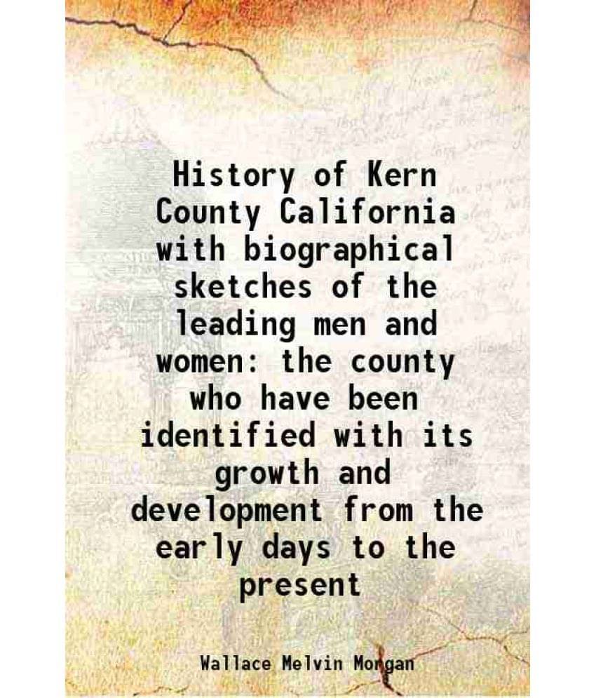History Of Kern County California With Biographical Sketches Of The Leading Men And Women The County Who Have Been Identified-.. History Of Kern County California With Biographical Sketches Of The Leading Men And Women The County Who Have Been Identified-..