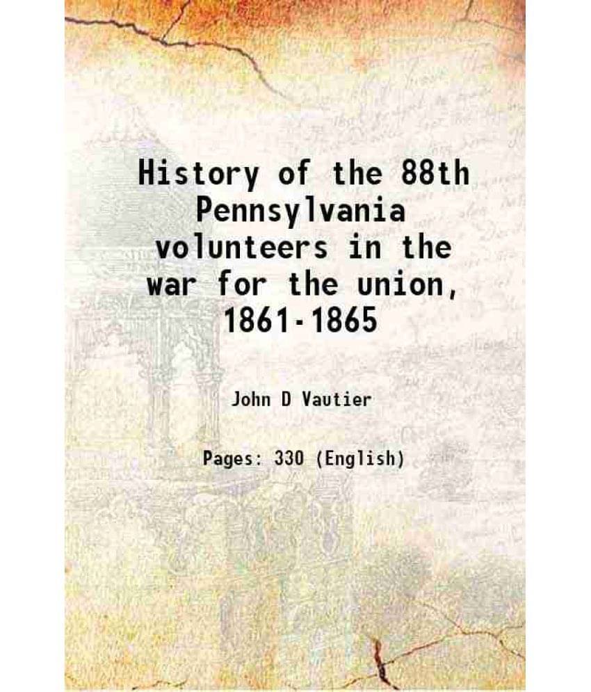 History Of The 88Th Pennsylvania Volunteers In The War For The Union, 1861-1865 1894 History Of The 88Th Pennsylvania Volunteers In The War For The Union, 1861-1865 1894