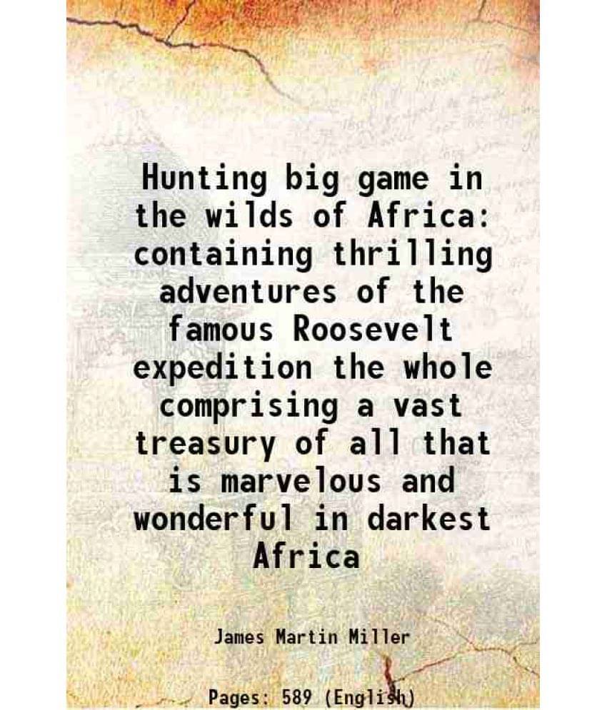 Hunting Big Game In The Wilds Of Africa Containing Thrilling Adventures Of The Famous Roosevelt Expedition The Whole Comprisi-.. Hunting Big Game In The Wilds Of Africa Containing Thrilling Adventures Of The Famous Roosevelt Expedition The Whole Comprisi-..