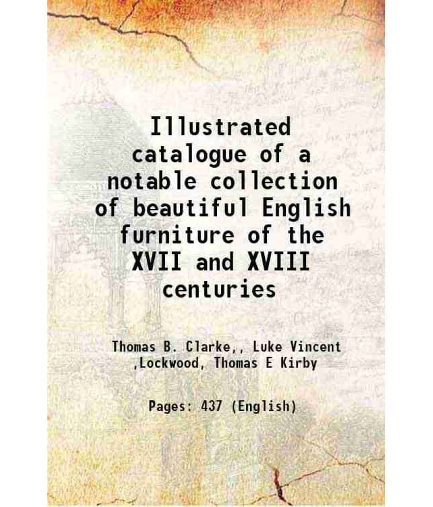 Illustrated Catalogue Of A Notable Collection Of Beautiful English Furniture Of The Xvii And Xviii Centuries 1910 Illustrated Catalogue Of A Notable Collection Of Beautiful English Furniture Of The Xvii And Xviii Centuries 1910