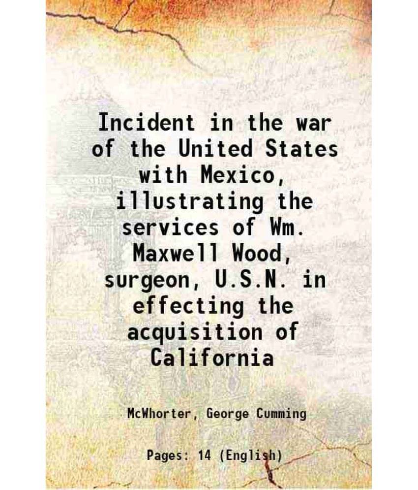 Incident In The War Of The United States With Mexico, Illustrating The Services Of Wm. Maxwell Wood, Surgeon, U.S.N. In Effec-.. Incident In The War Of The United States With Mexico, Illustrating The Services Of Wm. Maxwell Wood, Surgeon, U.S.N. In Effec-..