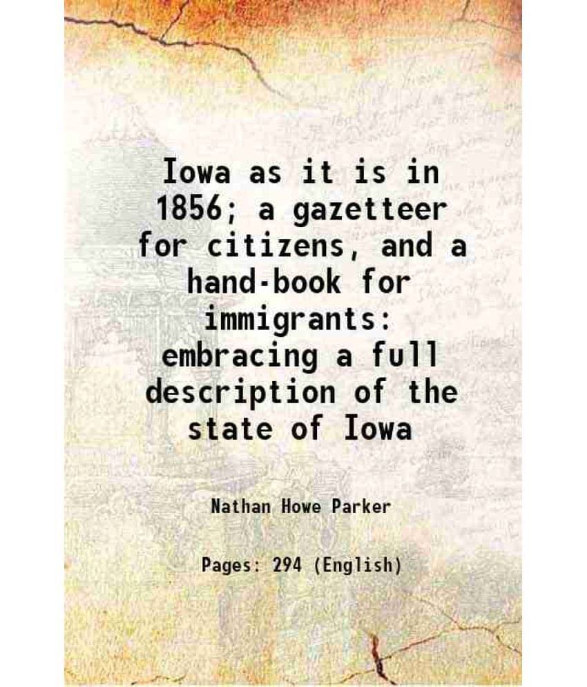 Iowa As It Is In 1856 A Gazetteer For Citizens, And A Hand-Book For Immigrants Embracing A Full Description Of The State Of -.. Iowa As It Is In 1856 A Gazetteer For Citizens, And A Hand-Book For Immigrants Embracing A Full Description Of The State Of -..