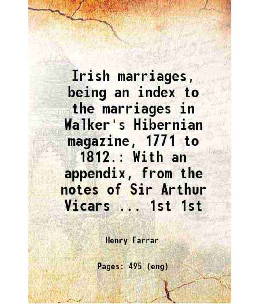 Irish Marriages, Being An Index To The Marriages In Walker'S Hibernian Magazine, 1771 To 1812. With An Appendix, From Vol. 1st.. Irish Marriages, Being An Index To The Marriages In Walker'S Hibernian Magazine, 1771 To 1812. With An Appendix, From Vol. 1st..