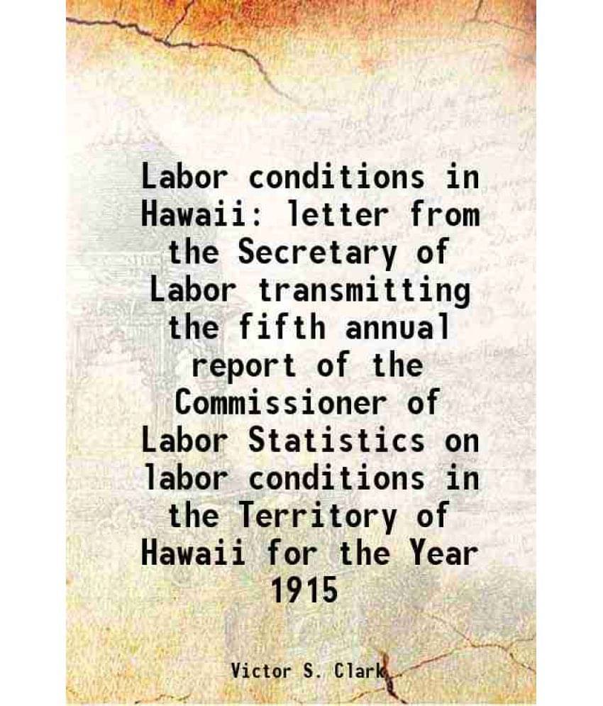 Labor Conditions In Hawaii Letter From The Secretary Of Labor Transmitting The Fifth Annual Report Of The Commissioner Of Lab-.. Labor Conditions In Hawaii Letter From The Secretary Of Labor Transmitting The Fifth Annual Report Of The Commissioner Of Lab-..