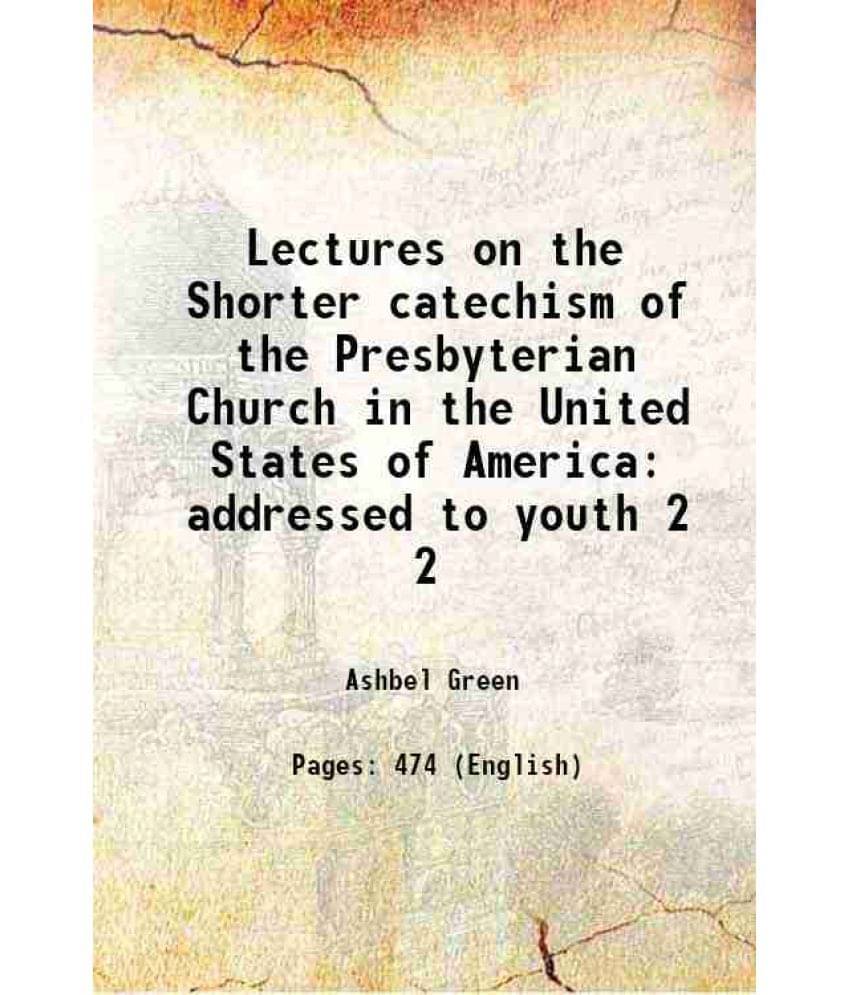 Lectures On The Shorter Catechism Of The Presbyterian Church In The United States Of America Addressed To Youth Volume 2 1841 Lectures On The Shorter Catechism Of The Presbyterian Church In The United States Of America Addressed To Youth Volume 2 1841