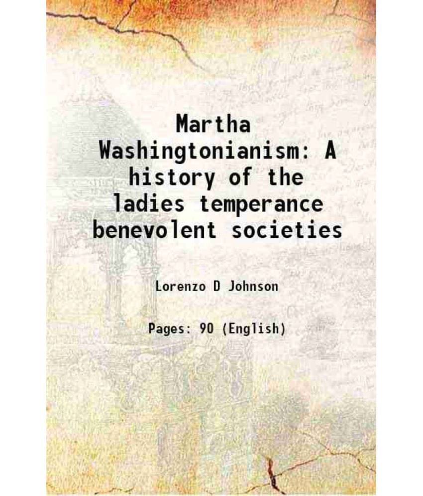 Martha Washingtonianism A History Of The Ladies Temperance Benevolent Societies 1843 Martha Washingtonianism A History Of The Ladies Temperance Benevolent Societies 1843