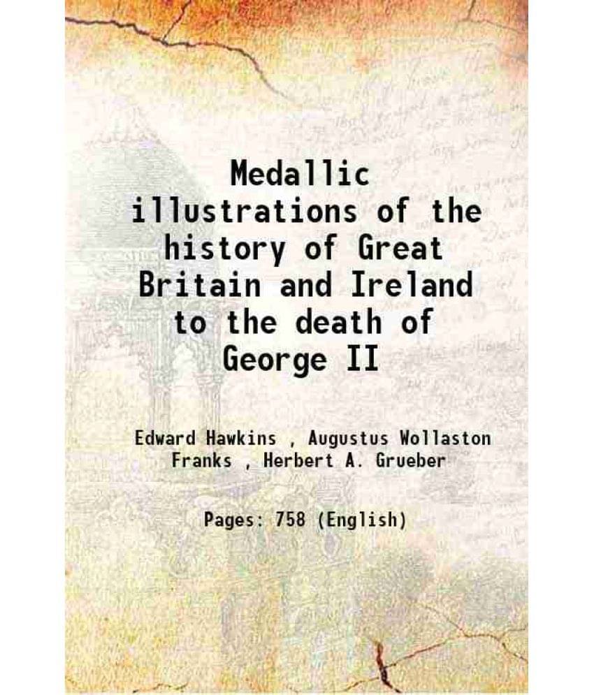 Medallic Illustrations Of The History Of Great Britain And Ireland To The Death Of George Ii 1885 Medallic Illustrations Of The History Of Great Britain And Ireland To The Death Of George Ii 1885