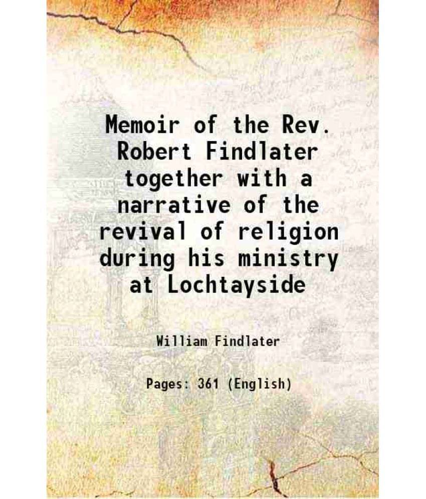 Memoir Of The Rev. Robert Findlater Together With A Narrative Of The Revival Of Religion During His Ministry At Lochtayside 1-.. Memoir Of The Rev. Robert Findlater Together With A Narrative Of The Revival Of Religion During His Ministry At Lochtayside 1-..