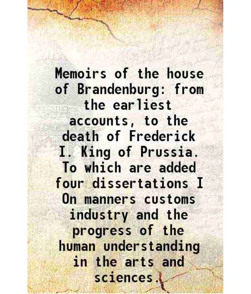Memoirs Of The House Of Brandenburg From The Earliest Accounts, To The Death Of Frederick I. King Of Prussia. To Which Are Ad-.. Memoirs Of The House Of Brandenburg From The Earliest Accounts, To The Death Of Frederick I. King Of Prussia. To Which Are Ad-..