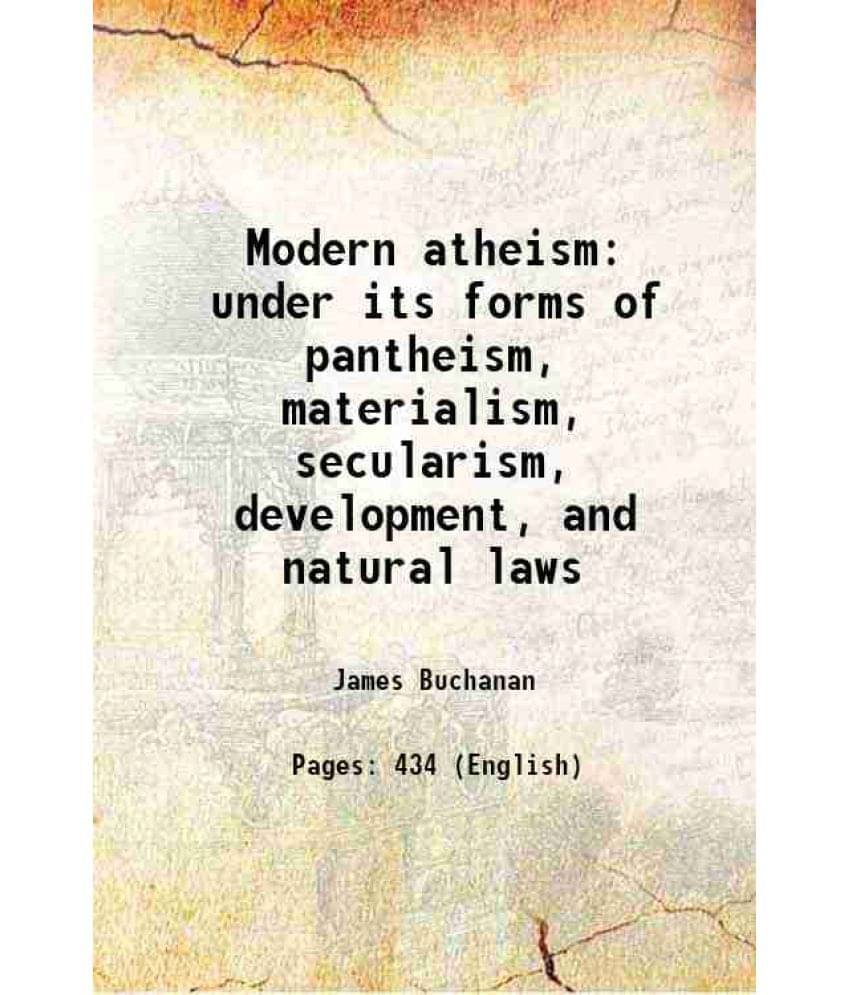 Modern Atheism Under Its Forms Of Pantheism, Materialism, Secularism, Development, And Natural Laws 1867 Modern Atheism Under Its Forms Of Pantheism, Materialism, Secularism, Development, And Natural Laws 1867