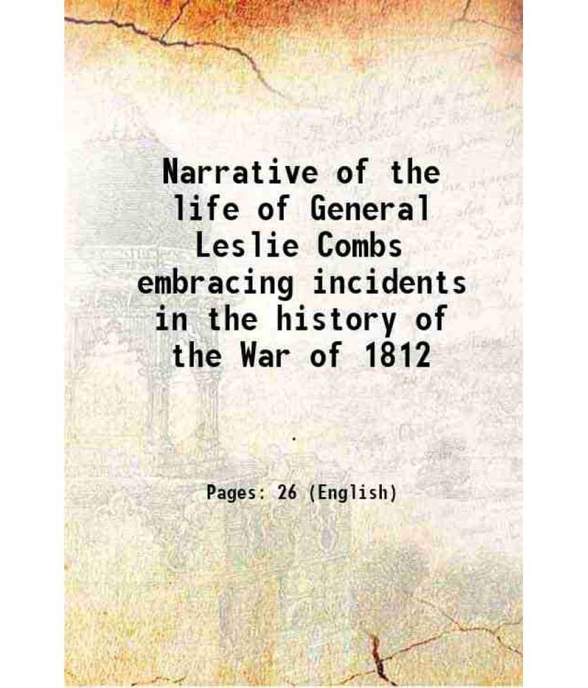 Narrative Of The Life Of General Leslie Combs Embracing Incidents In The History Of The War Of 1812 1852 Narrative Of The Life Of General Leslie Combs Embracing Incidents In The History Of The War Of 1812 1852
