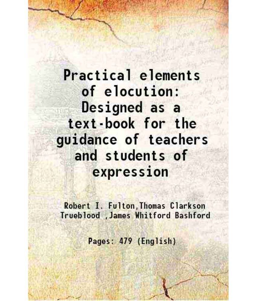 Practical Elements Of Elocution Designed As A Text-Book For The Guidance Of Teachers And Students Of Expression 1893 Practical Elements Of Elocution Designed As A Text-Book For The Guidance Of Teachers And Students Of Expression 1893