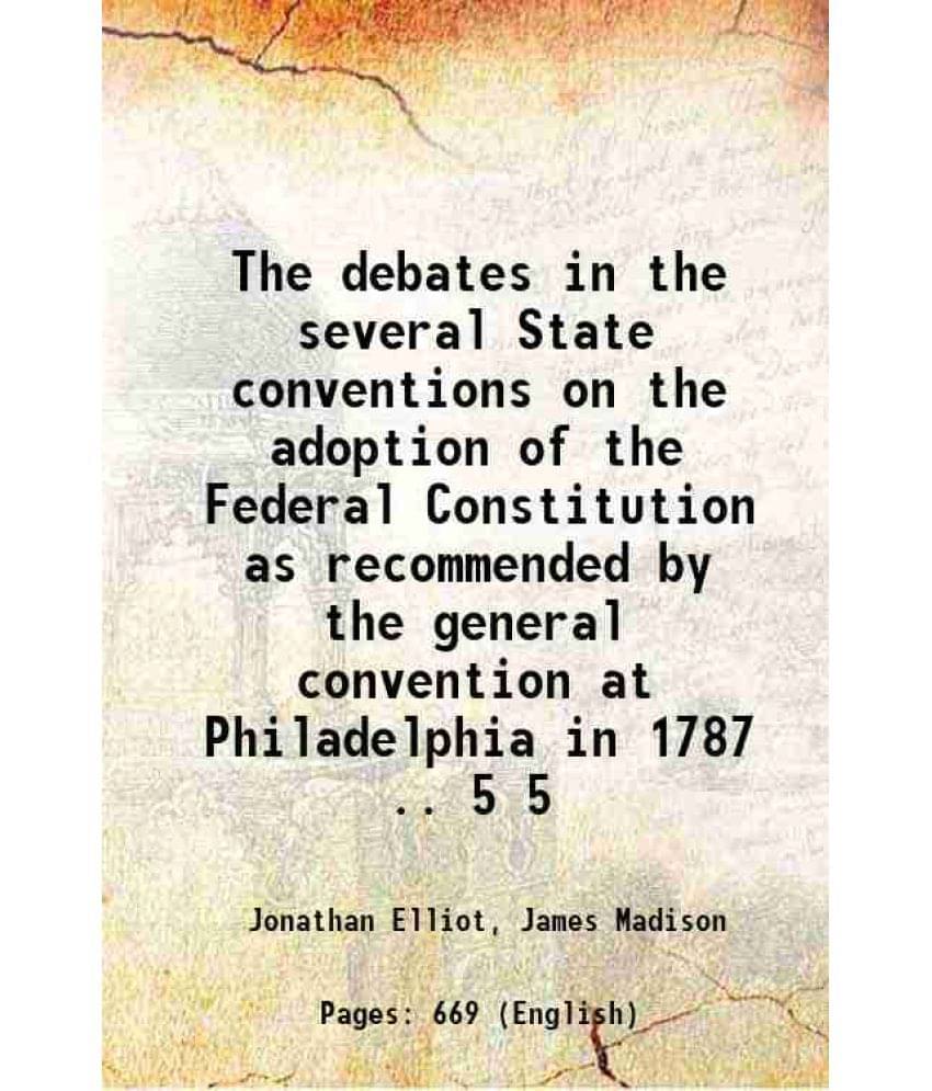 The Debates In The Several State Conventions On The Adoption Of The Federal Constitution As Recommended By The General C Vol. 5.. The Debates In The Several State Conventions On The Adoption Of The Federal Constitution As Recommended By The General C Vol. 5..