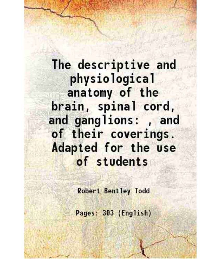 The Descriptive And Physiological Anatomy Of The Brain, Spinal Cord, And Ganglions , And Of Their Coverings. Adapted For The -.. The Descriptive And Physiological Anatomy Of The Brain, Spinal Cord, And Ganglions , And Of Their Coverings. Adapted For The -..