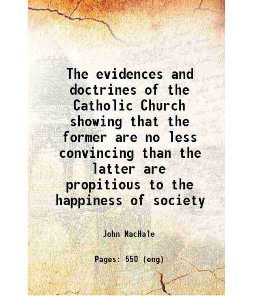     			The Evidences And Doctrines Of The Catholic Church Showing That The Former Are No Less Convincing Than The Latter Are Propiti-..