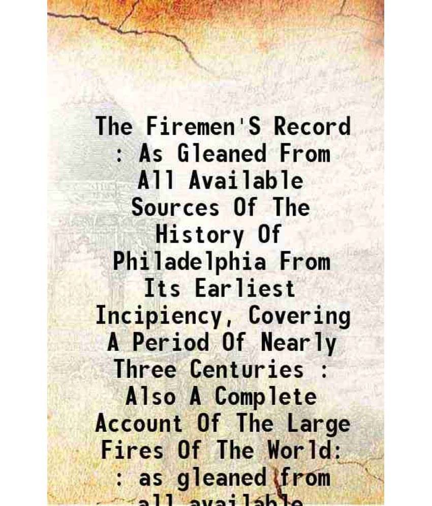 The Firemen'S Record : As Gleaned From All Available Sources Of The History Of Philadelphia From Its Earliest Incipiency, Cov-.. The Firemen'S Record : As Gleaned From All Available Sources Of The History Of Philadelphia From Its Earliest Incipiency, Cov-..