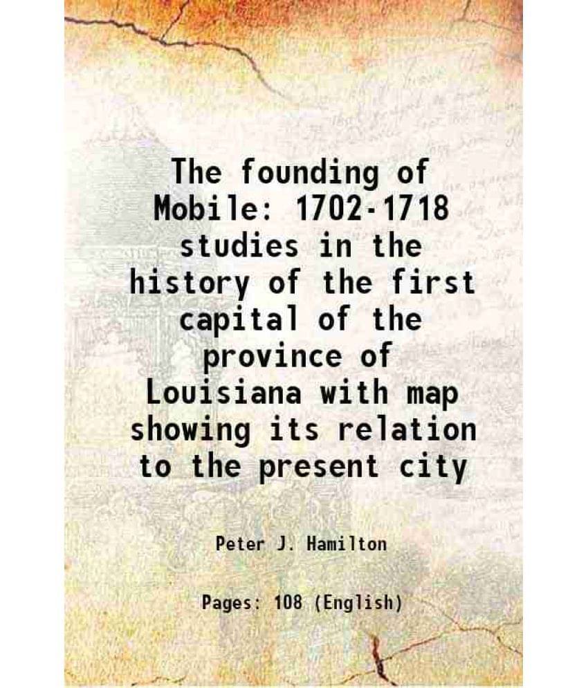 The Founding Of Mobile 1702-1718 Studies In The History Of The First Capital Of The Province Of Louisiana With Map Showing It-.. The Founding Of Mobile 1702-1718 Studies In The History Of The First Capital Of The Province Of Louisiana With Map Showing It-..