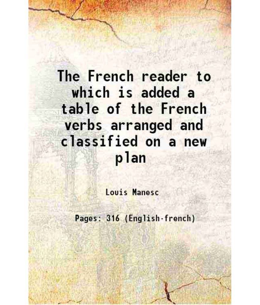 The French Reader To Which Is Added A Table Of The French Verbs Arranged And Classified On A New Plan 1851 The French Reader To Which Is Added A Table Of The French Verbs Arranged And Classified On A New Plan 1851